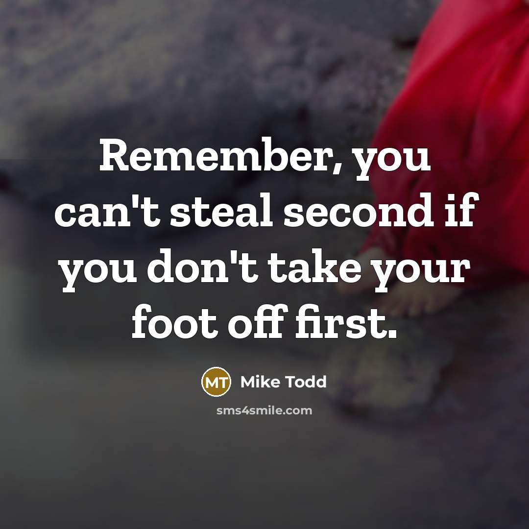 “Remember, you can't steal second if you don't take your…” quote by Mike Todd