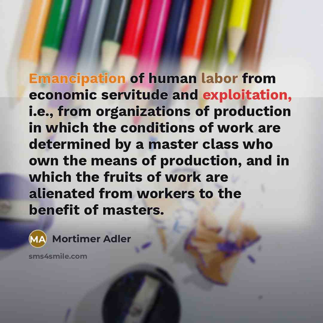 “Emancipation of human labor from economic servitude and exploitation, i.e.,…” quote by Mortimer Adler