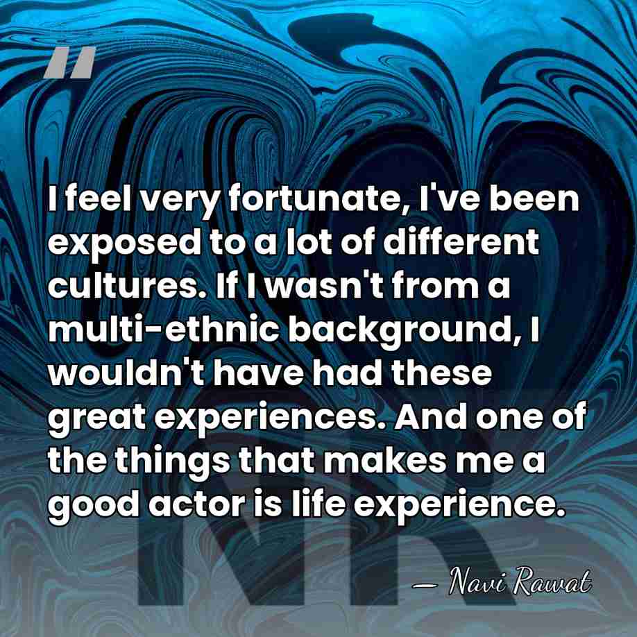 I feel very fortunate, I've been exposed to a lot of different&hellip; - Navi Rawat