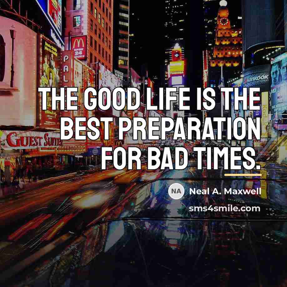 “The good life is the best preparation for bad times.…” quote by Neal A. Maxwell