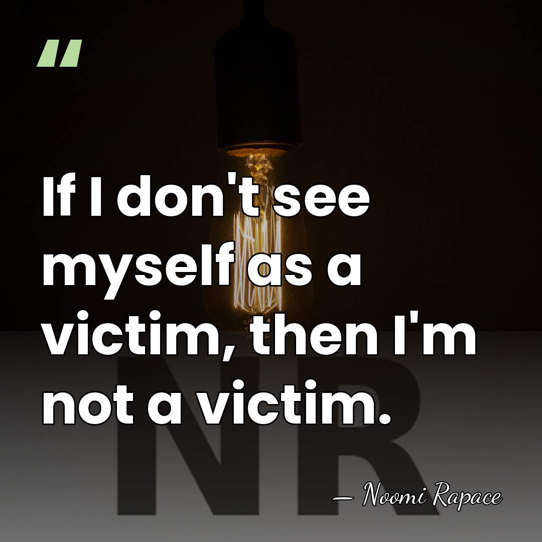If I don't see myself as a victim, then I'm not a&hellip; - Noomi Rapace