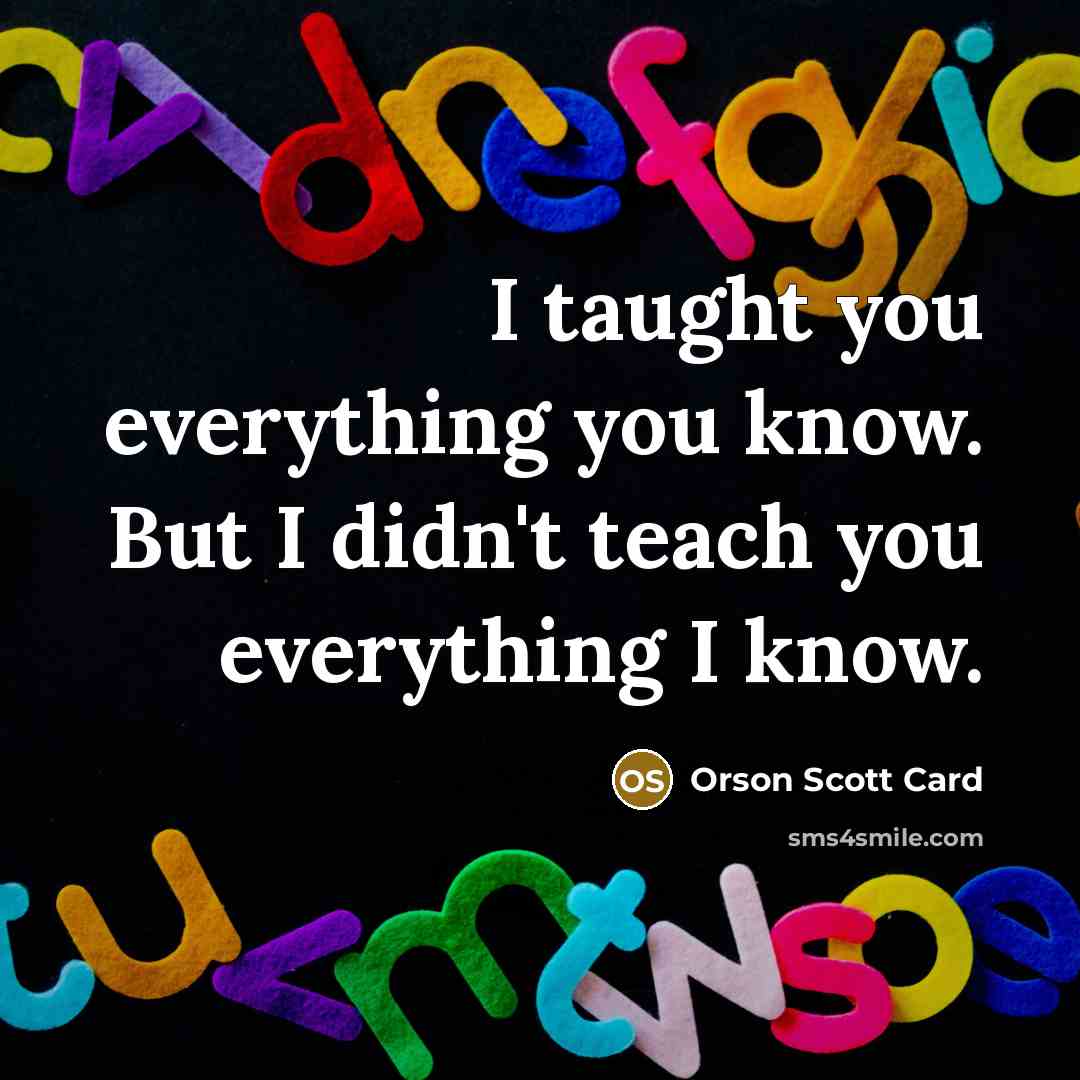 “I taught you everything you know. But I didn't teach…” quote by Orson Scott Card