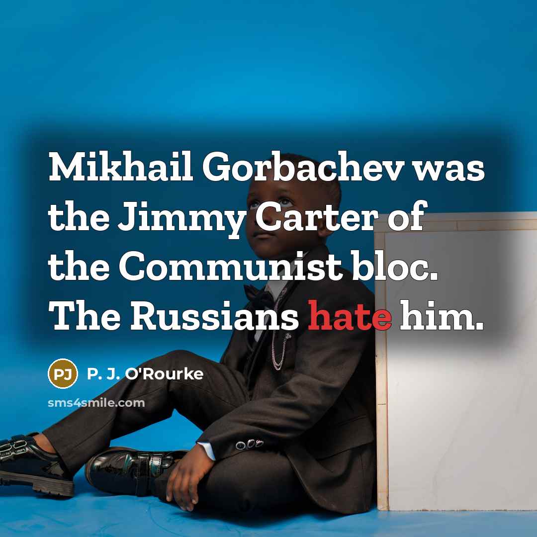 “Mikhail Gorbachev was the Jimmy Carter of the Communist bloc.…” quote by P. J. O'Rourke
