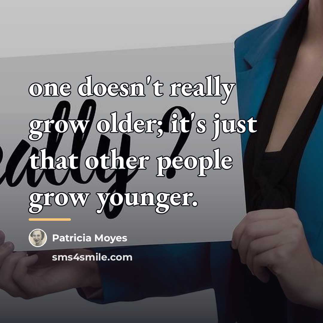 “one doesn't really grow older; it's just that other people…” quote by Patricia Moyes