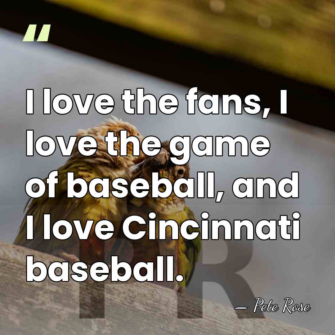 I love the fans, I love the game of baseball, and I&hellip; - Pete Rose