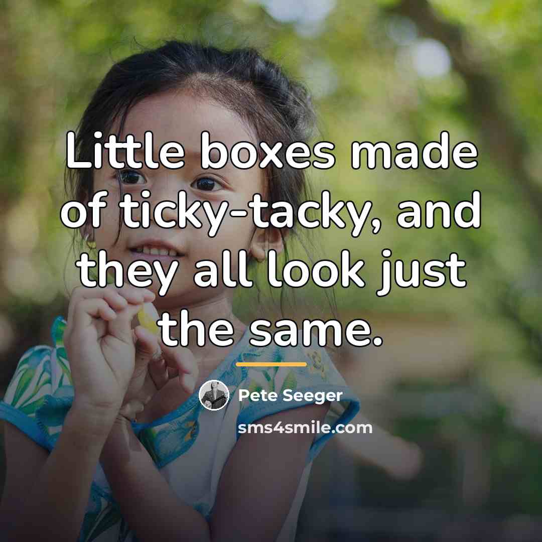 “Little boxes made of ticky-tacky, and they all look just…” quote by Pete Seeger