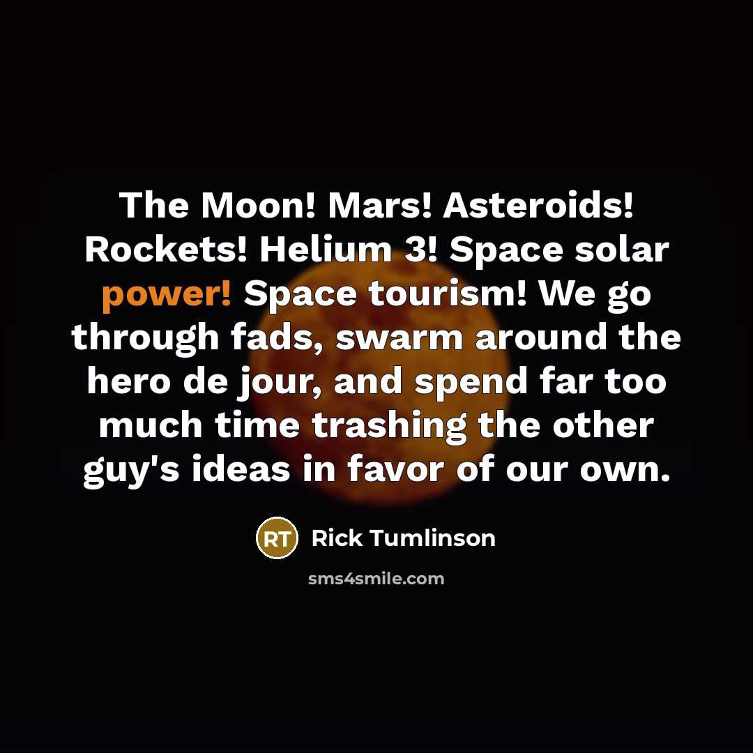 “The Moon! Mars! Asteroids! Rockets! Helium 3! Space solar power!…” quote by Rick Tumlinson