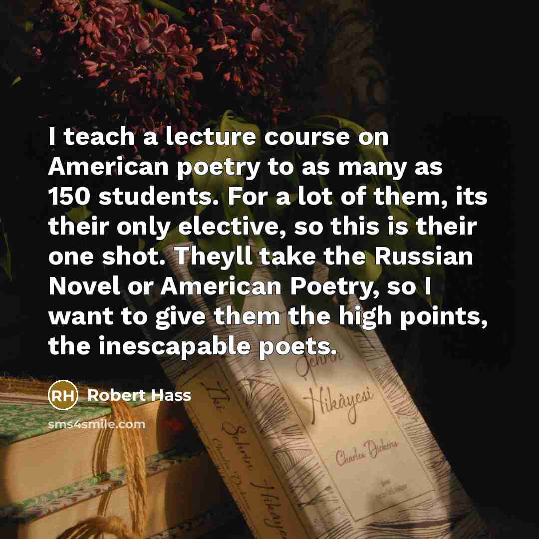“I teach a lecture course on American poetry to as…” quote by Robert Hass