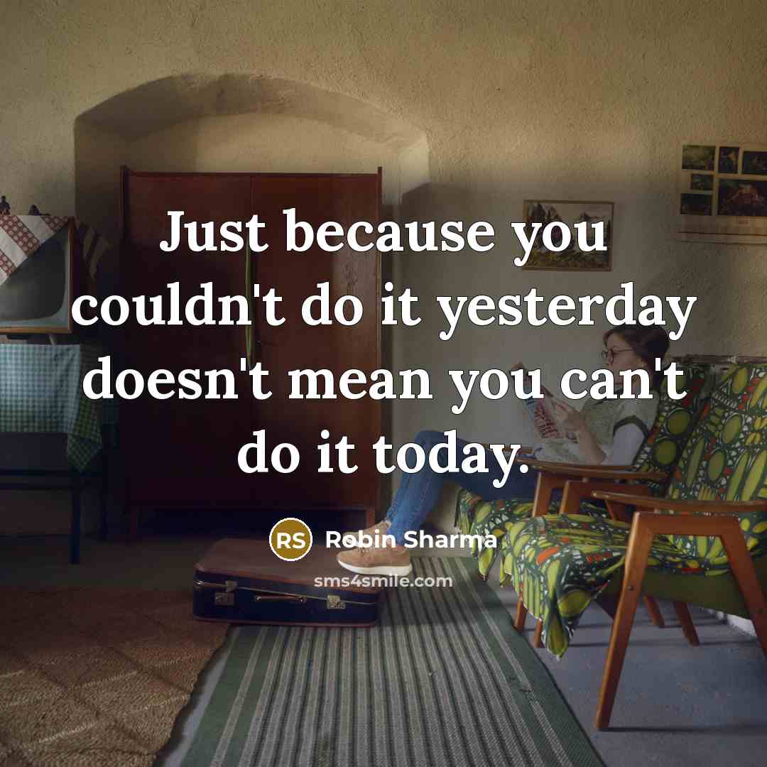 “Just because you couldn't do it yesterday doesn't mean you…” quote by Robin Sharma