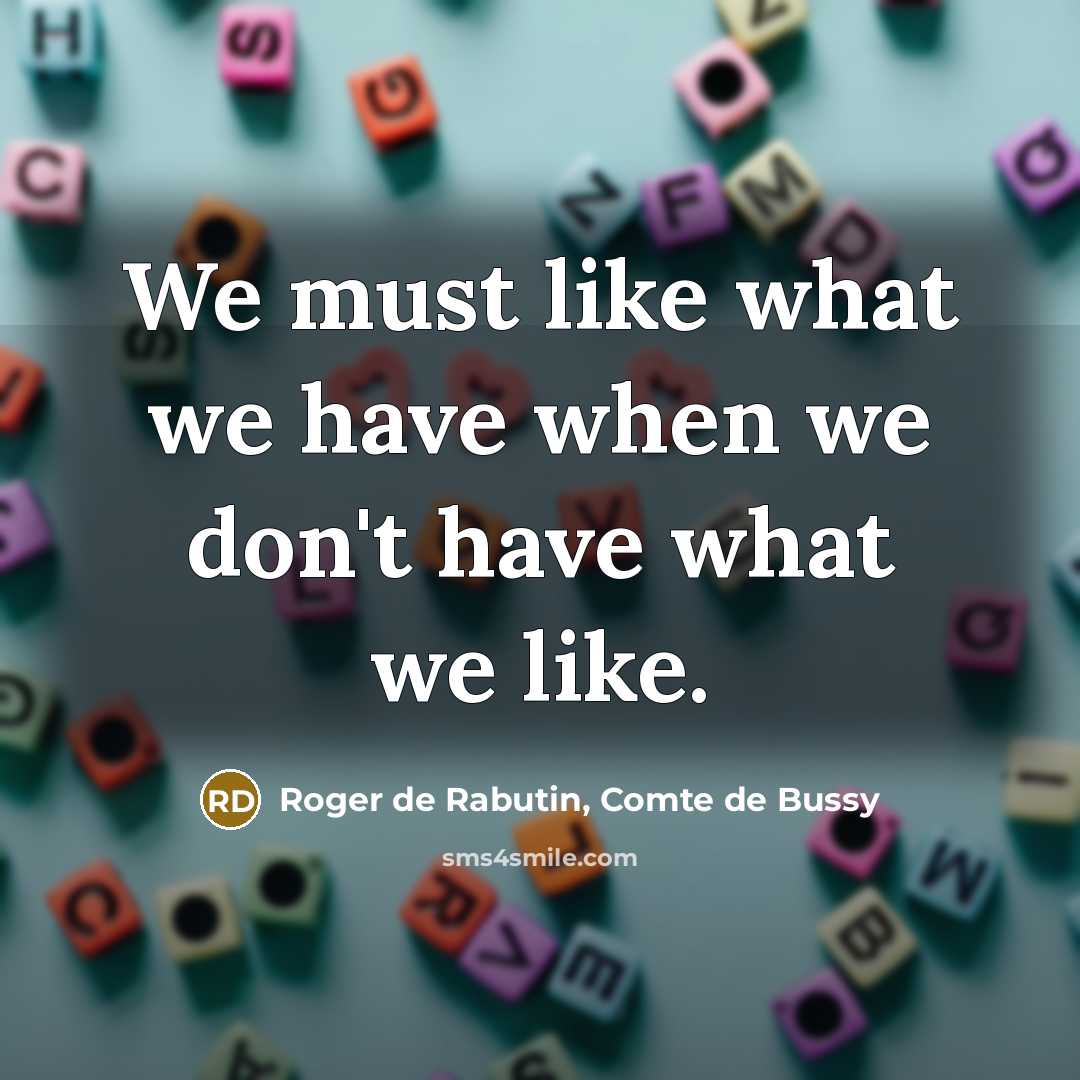 “We must like what we have when we don't have…” quote by Roger de Rabutin, Comte de Bussy