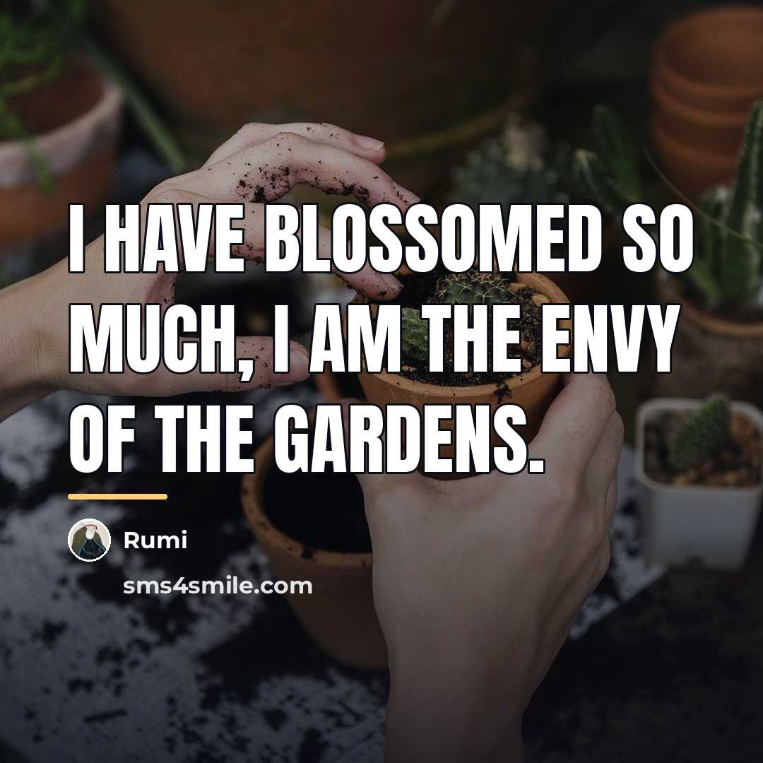 “I have blossomed so much, I am the envy of…” quote by Rumi