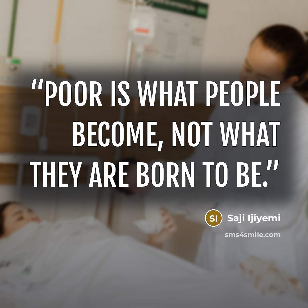“Poor is what people become, not what they are born to be.” quote by Saji Ijiyemi