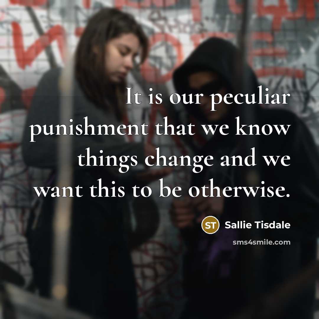 “It is our peculiar punishment that we know things change…” quote by Sallie Tisdale