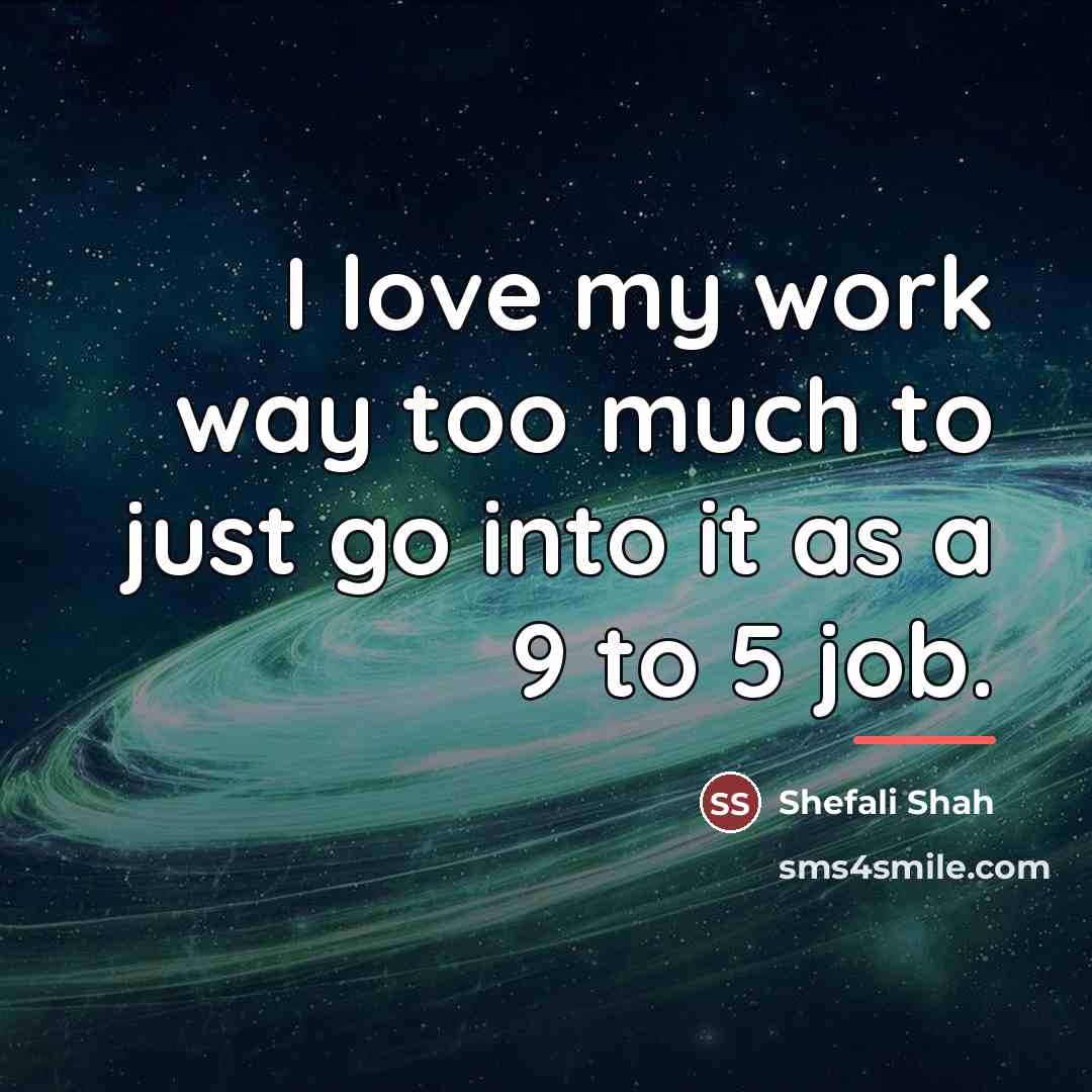 “I love my work way too much to just go…” quote by Shefali Shah