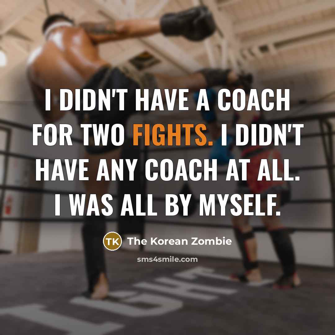 “I didn't have a coach for two fights. I didn't…” quote by The Korean Zombie