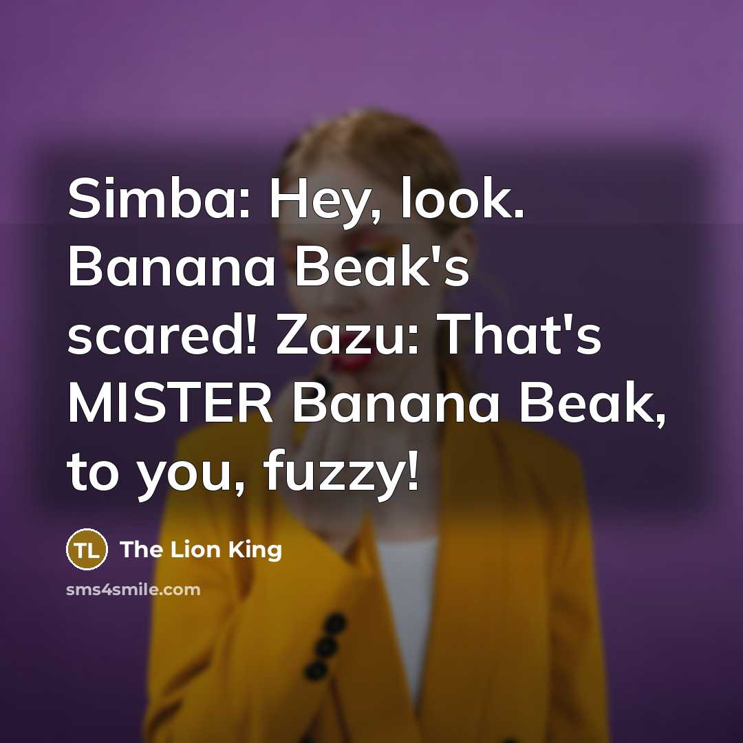 “Simba: Hey, look. Banana Beak's scared! Zazu: That's MISTER Banana Beak, to you, fuzzy!” quote by The Lion King