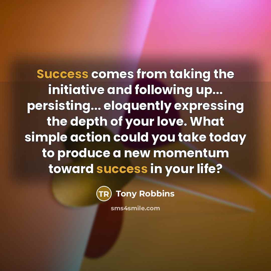 “Success comes from taking the initiative and following up... persisting...…” quote by Tony Robbins