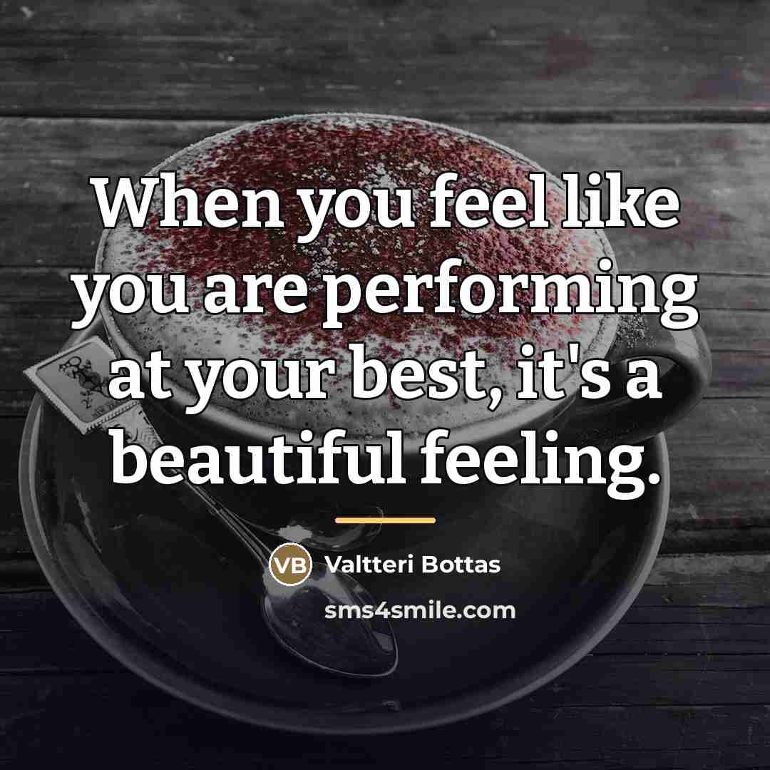 “When you feel like you are performing at your best,…” quote by Valtteri Bottas
