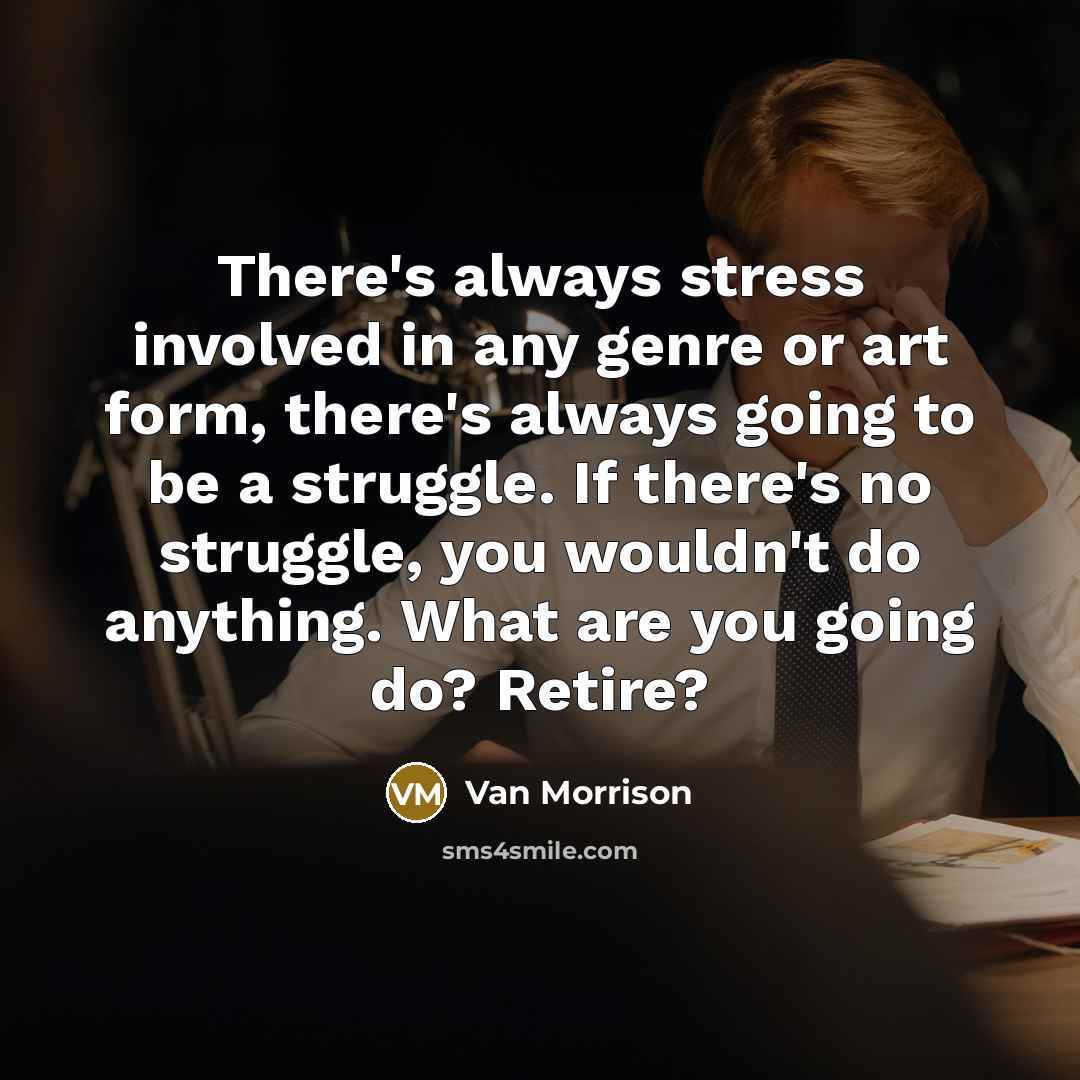 “There's always stress involved in any genre or art form,…” quote by Van Morrison