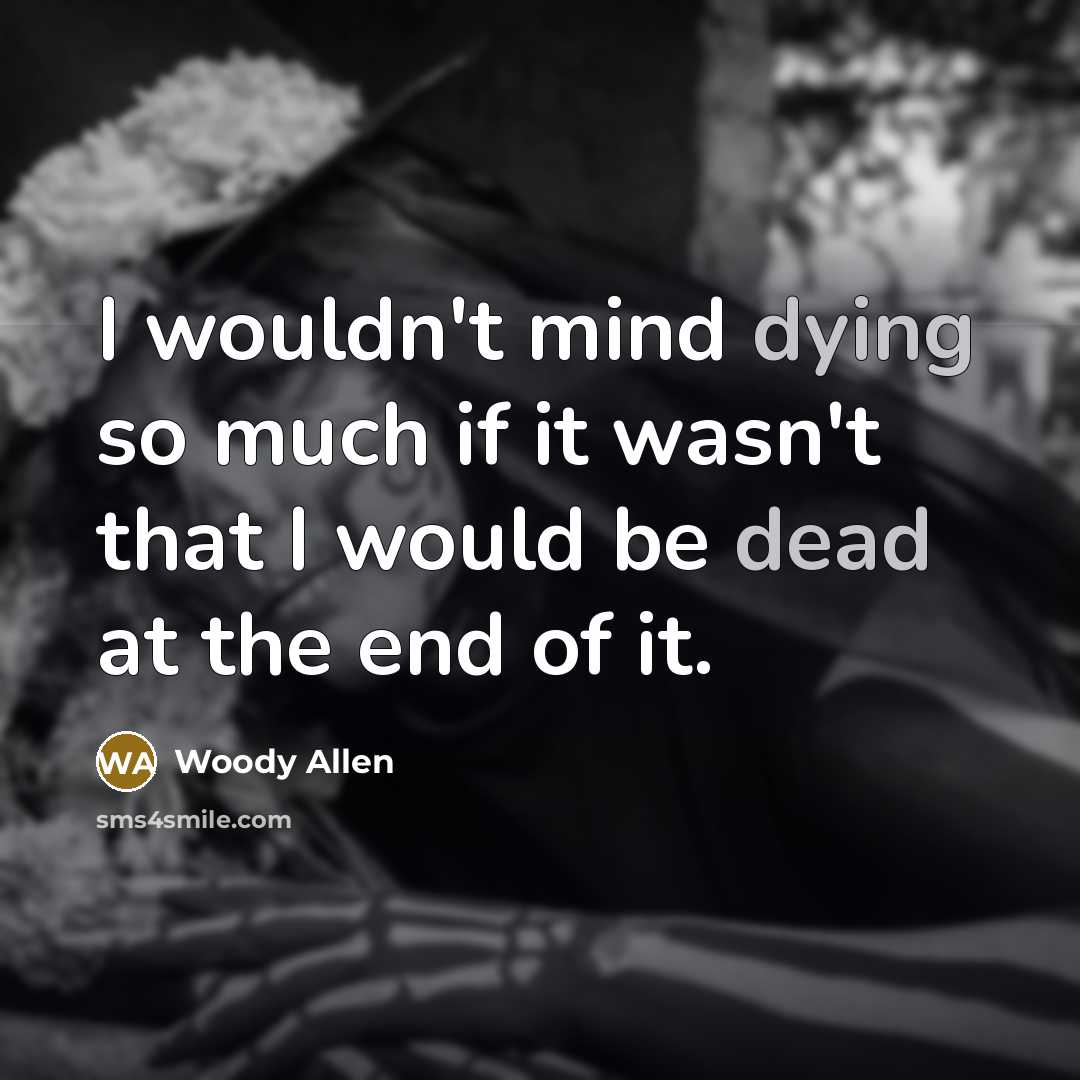“I wouldn't mind dying so much if it wasn't that I would be dead at the end of it.” quote by Woody Allen