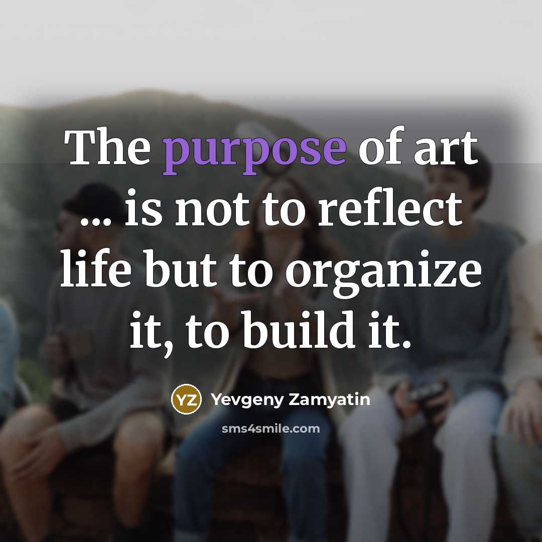 “The purpose of art ... is not to reflect life…” quote by Yevgeny Zamyatin