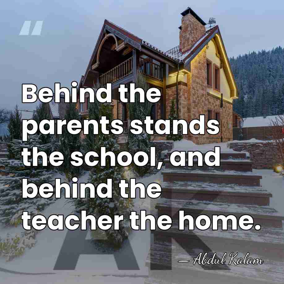 Behind the parents stands the school, and behind the teacher the home. - Abdul Kalam