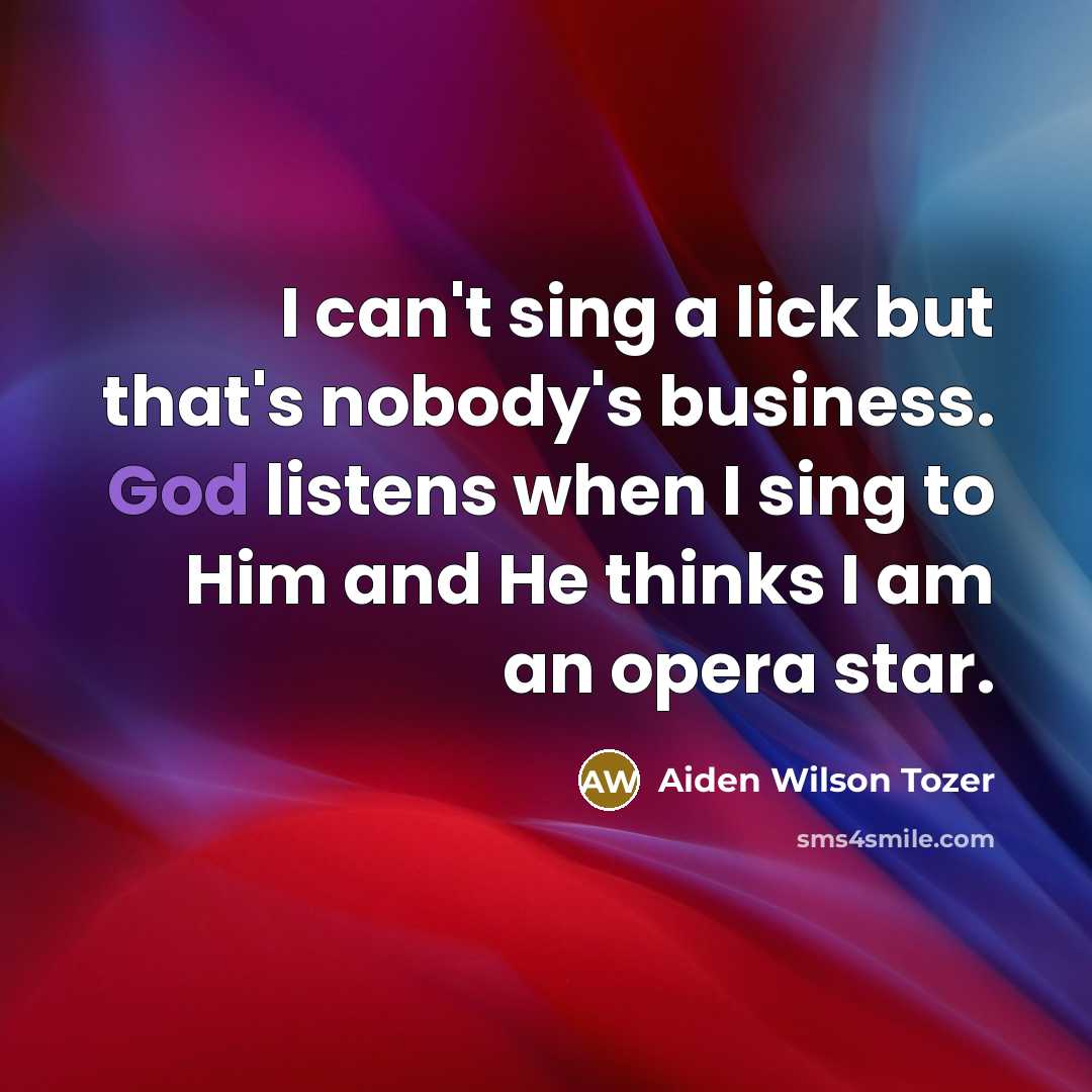 “I can't sing a lick but that's nobody's business. God…” quote by Aiden Wilson Tozer
