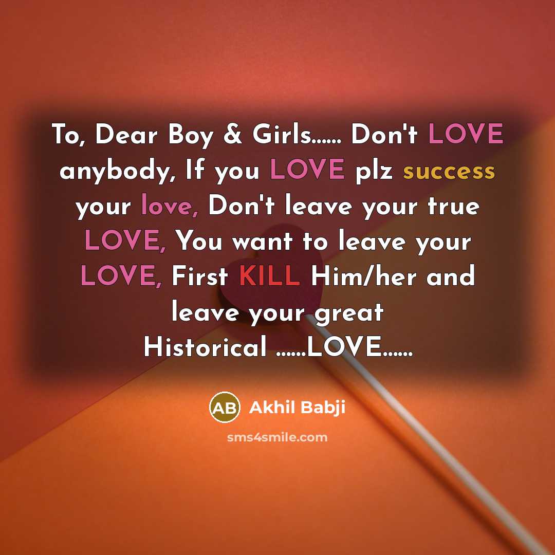 “To, Dear Boy & Girls…… Don't LOVE anybody, If you LOVE plz success your love, Don't leave your true LOVE, You want to leave your LOVE, First KILL Him/her and leave your great Historical ……LOVE……” quote by Akhil Babji