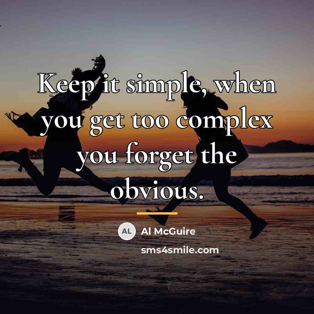 “Keep it simple, when you get too complex you forget…” quote by Al McGuire