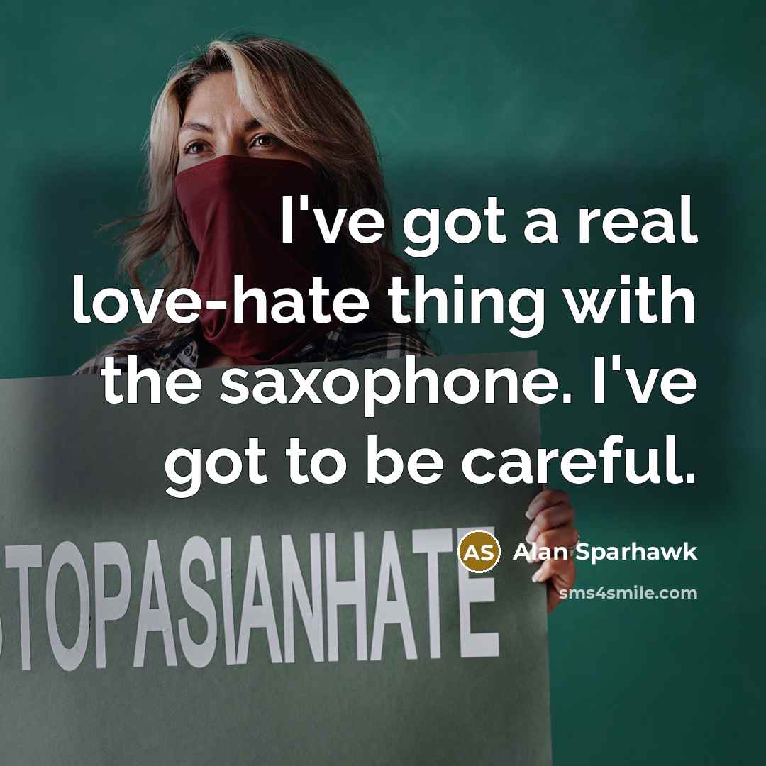 “I've got a real love-hate thing with the saxophone. I've…” quote by Alan Sparhawk