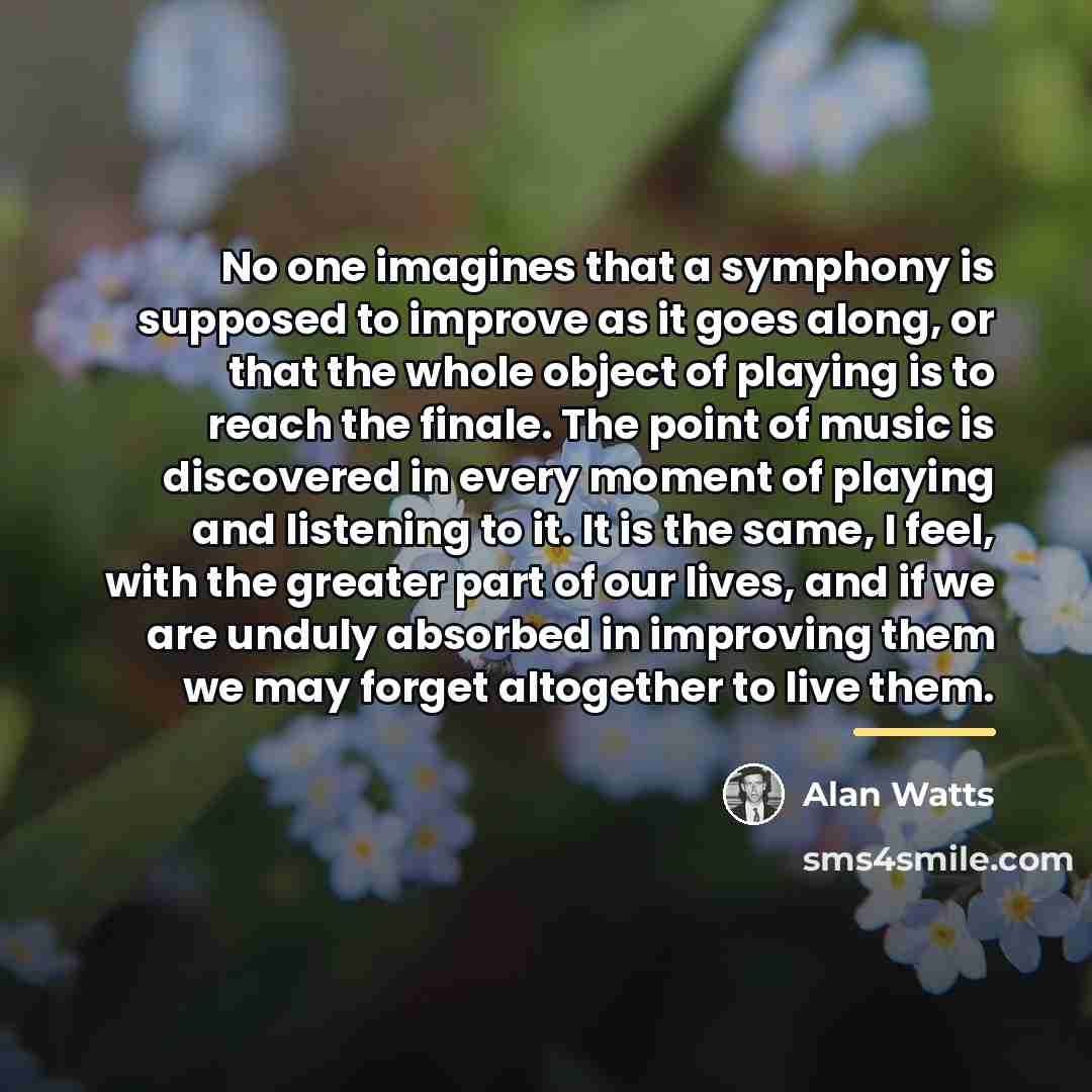 “No one imagines that a symphony is supposed to improve…” quote by Alan Watts