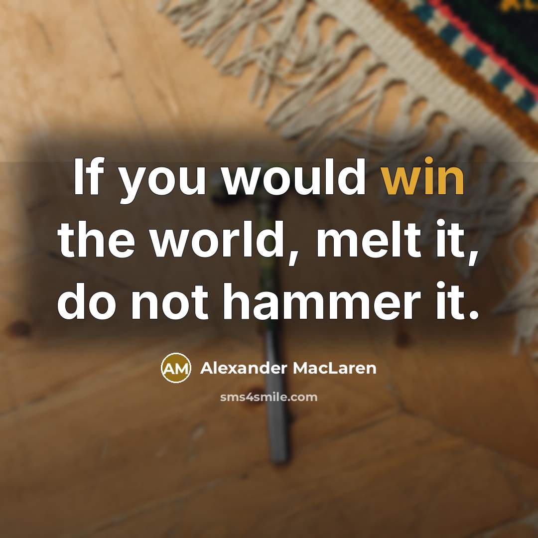 “If you would win the world, melt it, do not…” quote by Alexander MacLaren
