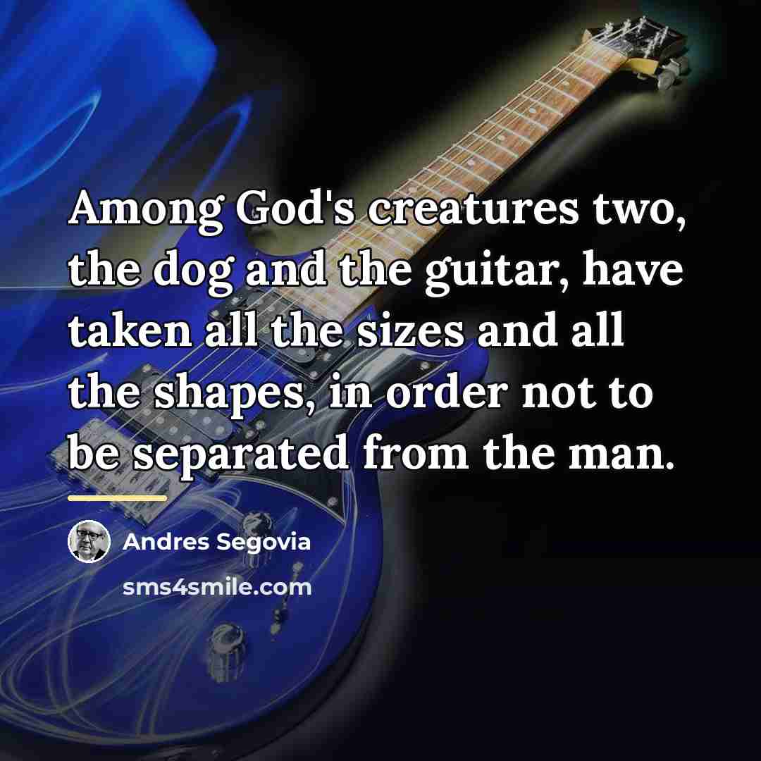 “Among God's creatures two, the dog and the guitar, have…” quote by Andres Segovia