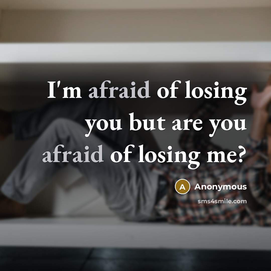 “I'm afraid of losing you but are you afraid of losing me?” quote by Anonymous