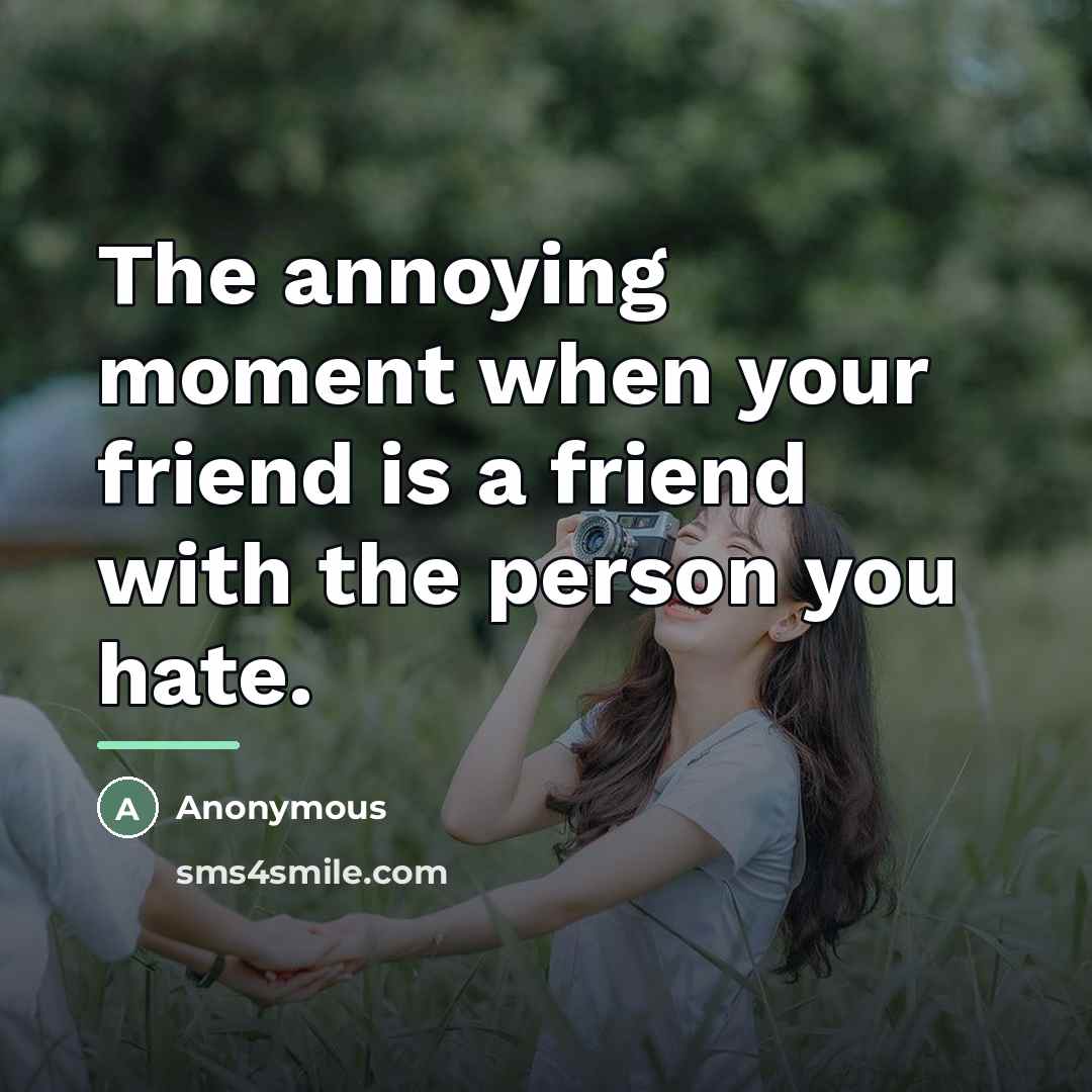 “The annoying moment when your friend is a friend with…” quote by Anonymous
