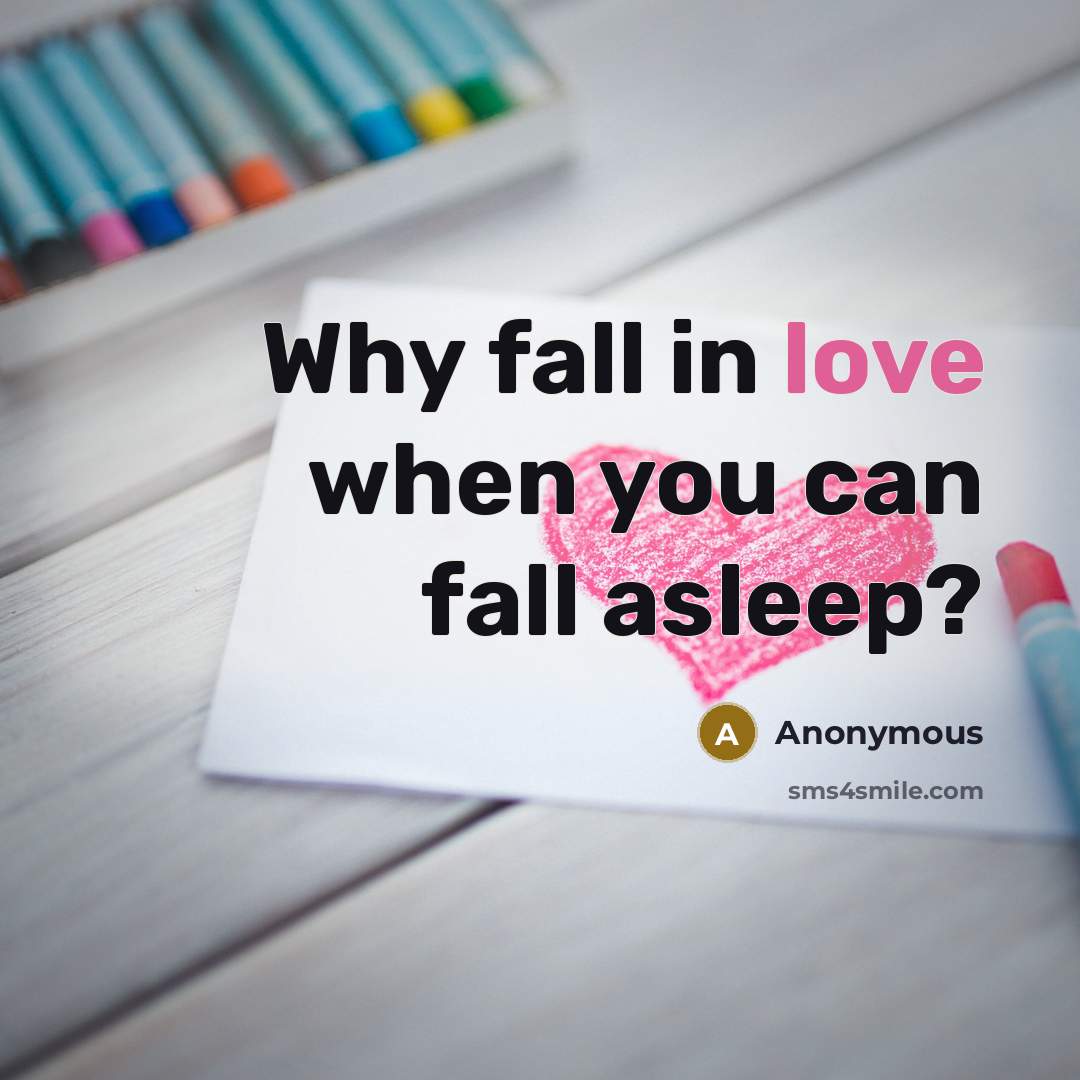 “Why fall in love when you can fall asleep?” quote by Anonymous