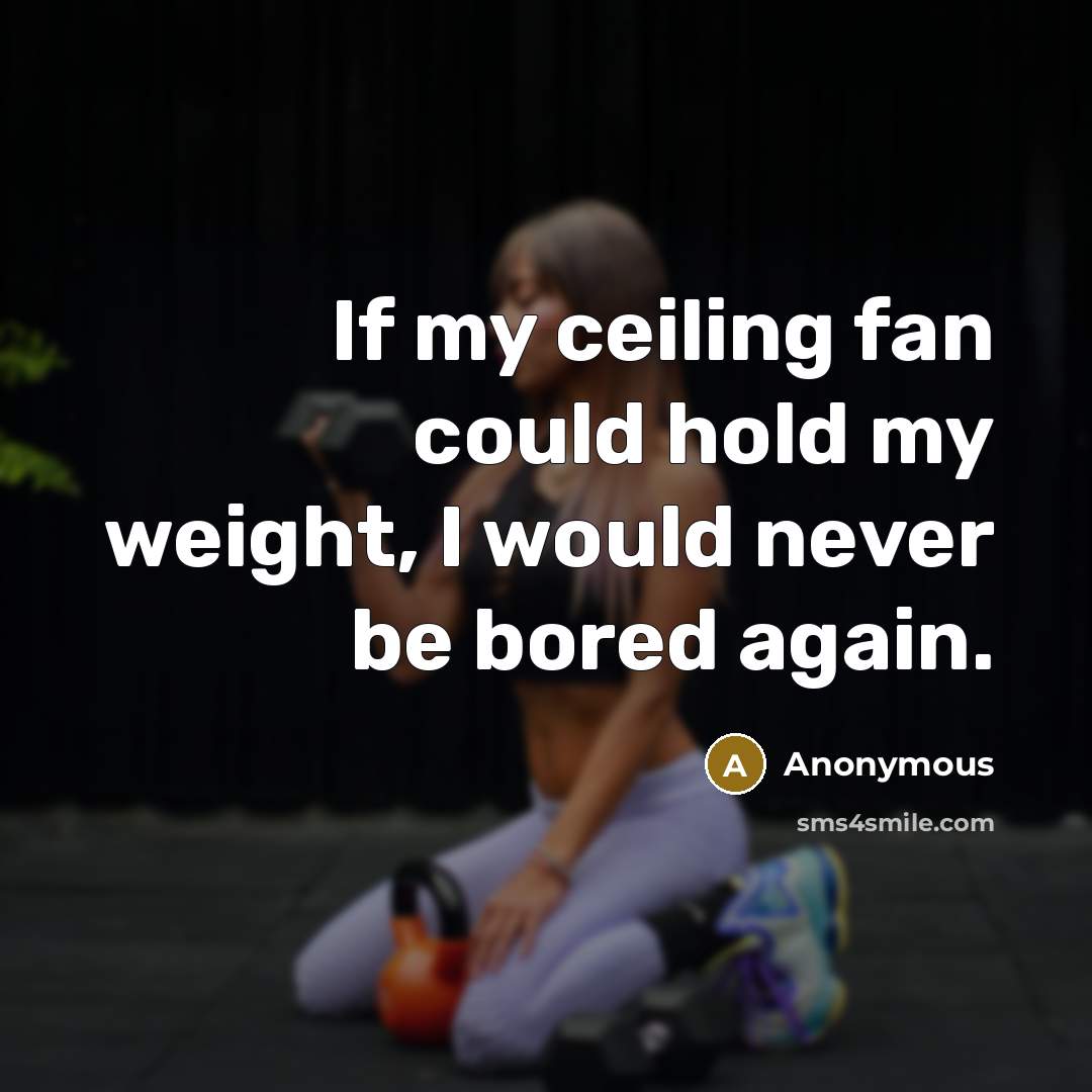 “If my ceiling fan could hold my weight, I would…” quote by Anonymous