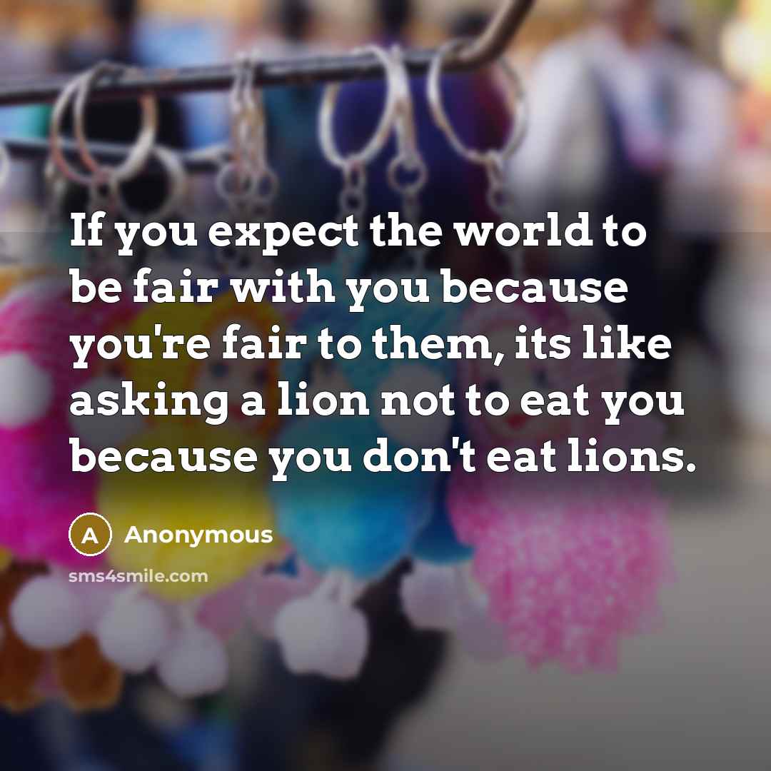 “If you expect the world to be fair with you…” quote by Anonymous