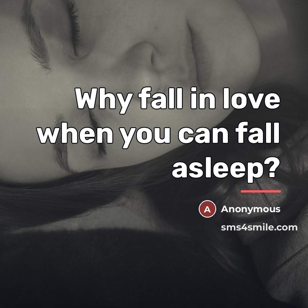 “Why fall in love when you can fall asleep?…” quote by Anonymous