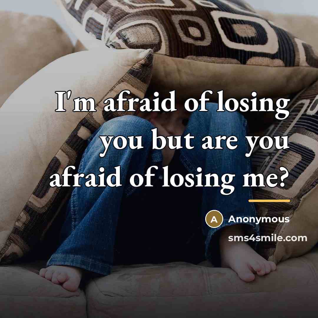 “I'm afraid of losing you but are you afraid of losing me?” quote by Anonymous
