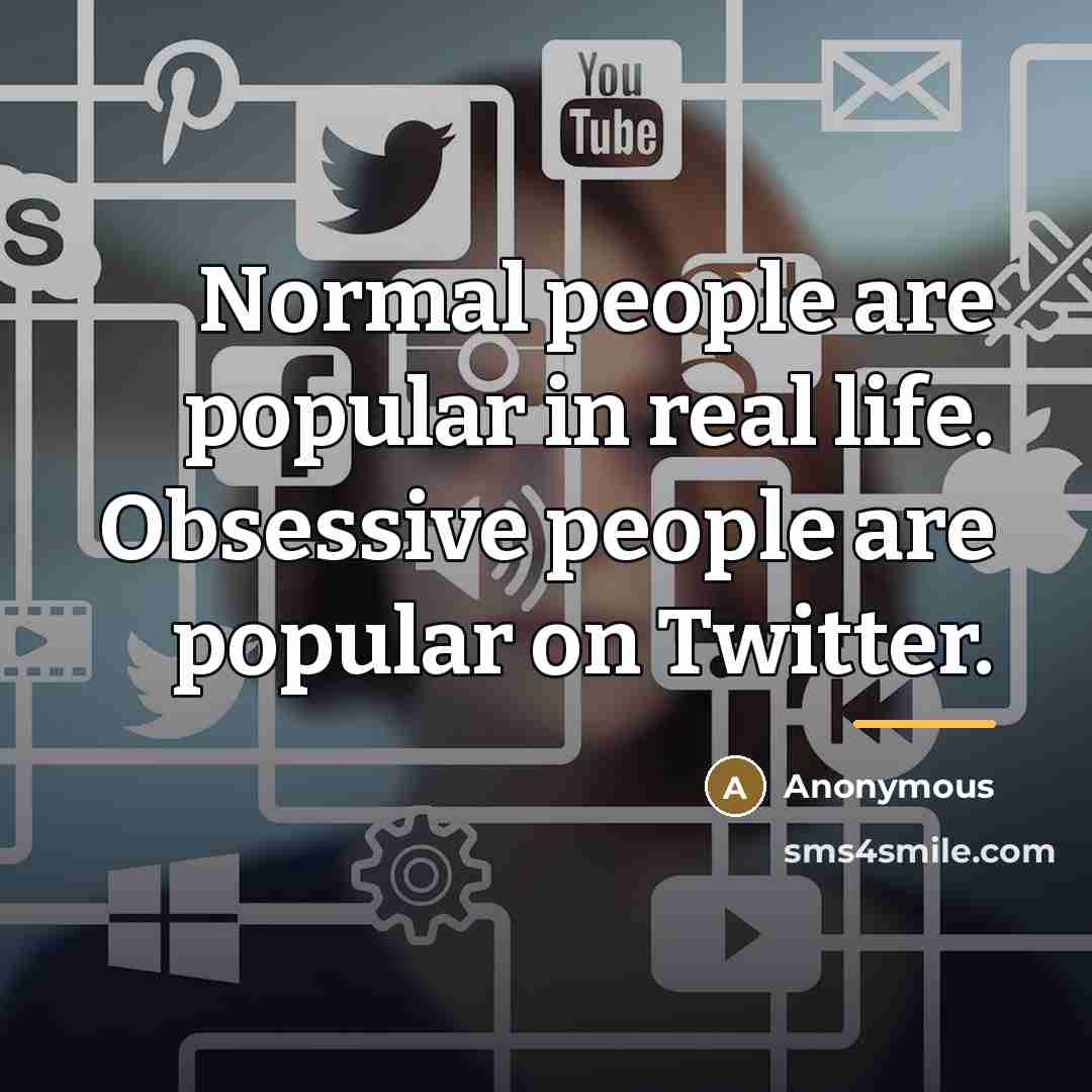 “Normal people are popular in real life. Obsessive people are…” quote by Anonymous