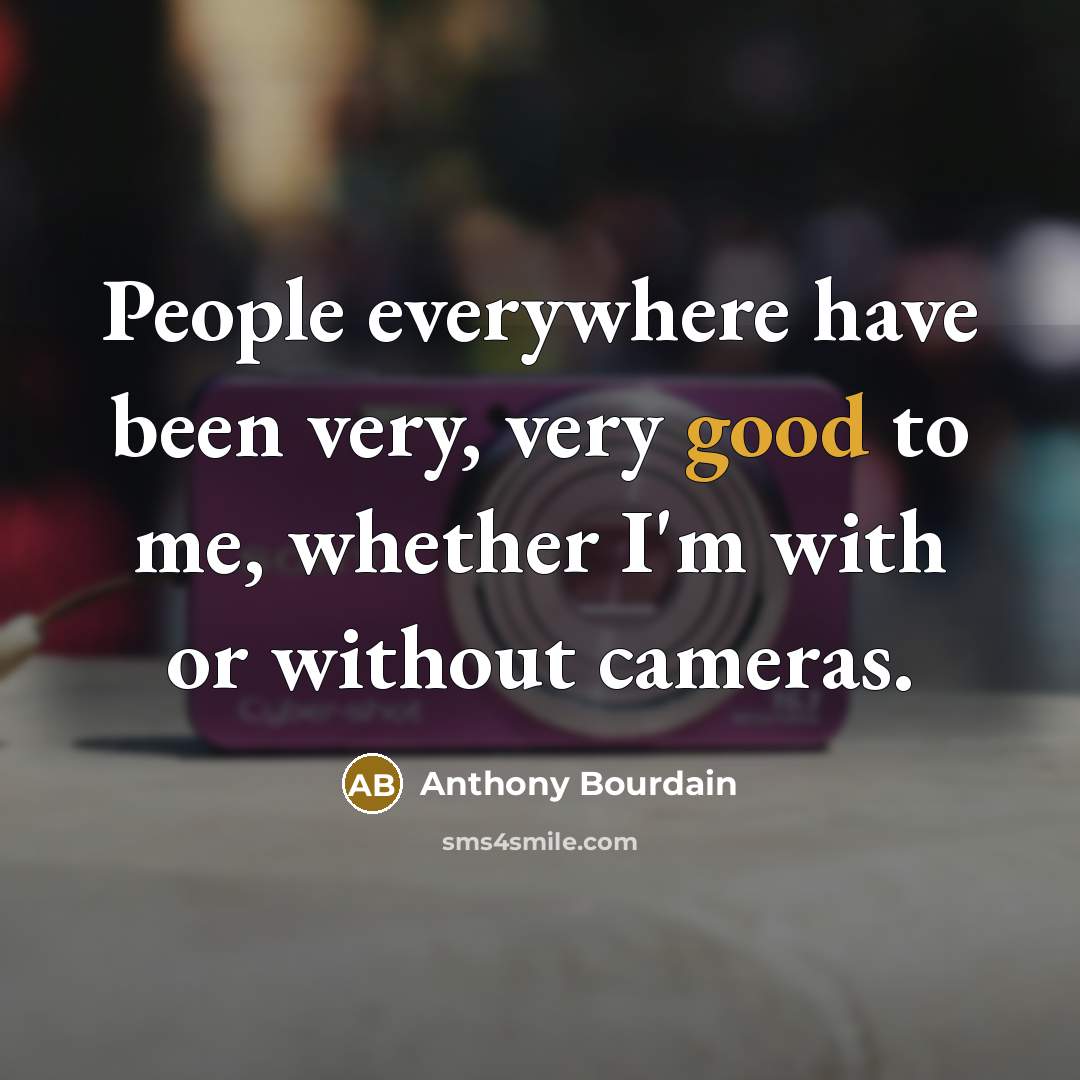 “People everywhere have been very, very good to me, whether…” quote by Anthony Bourdain