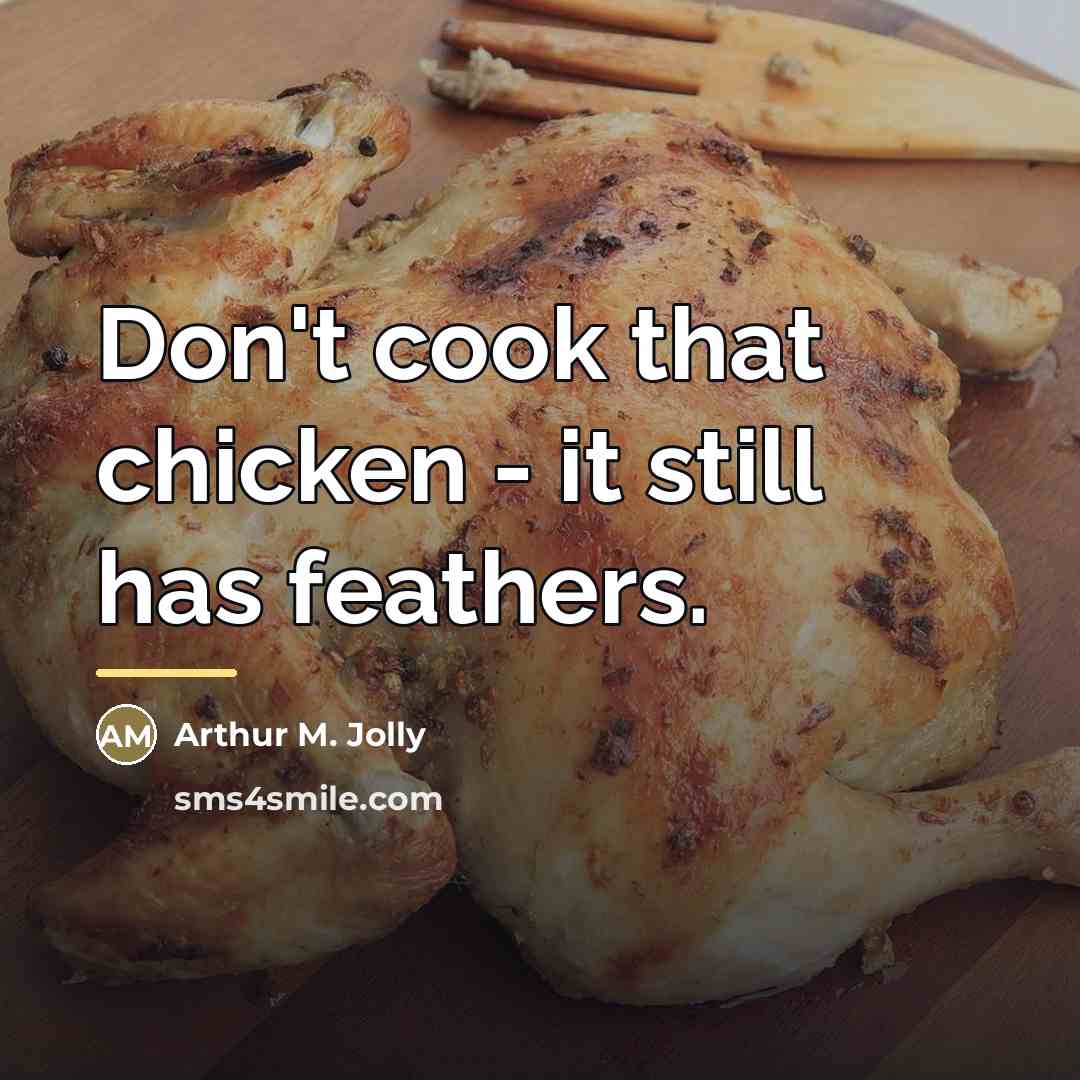 “Don't cook that chicken - it still has feathers.…” quote by Arthur M. Jolly