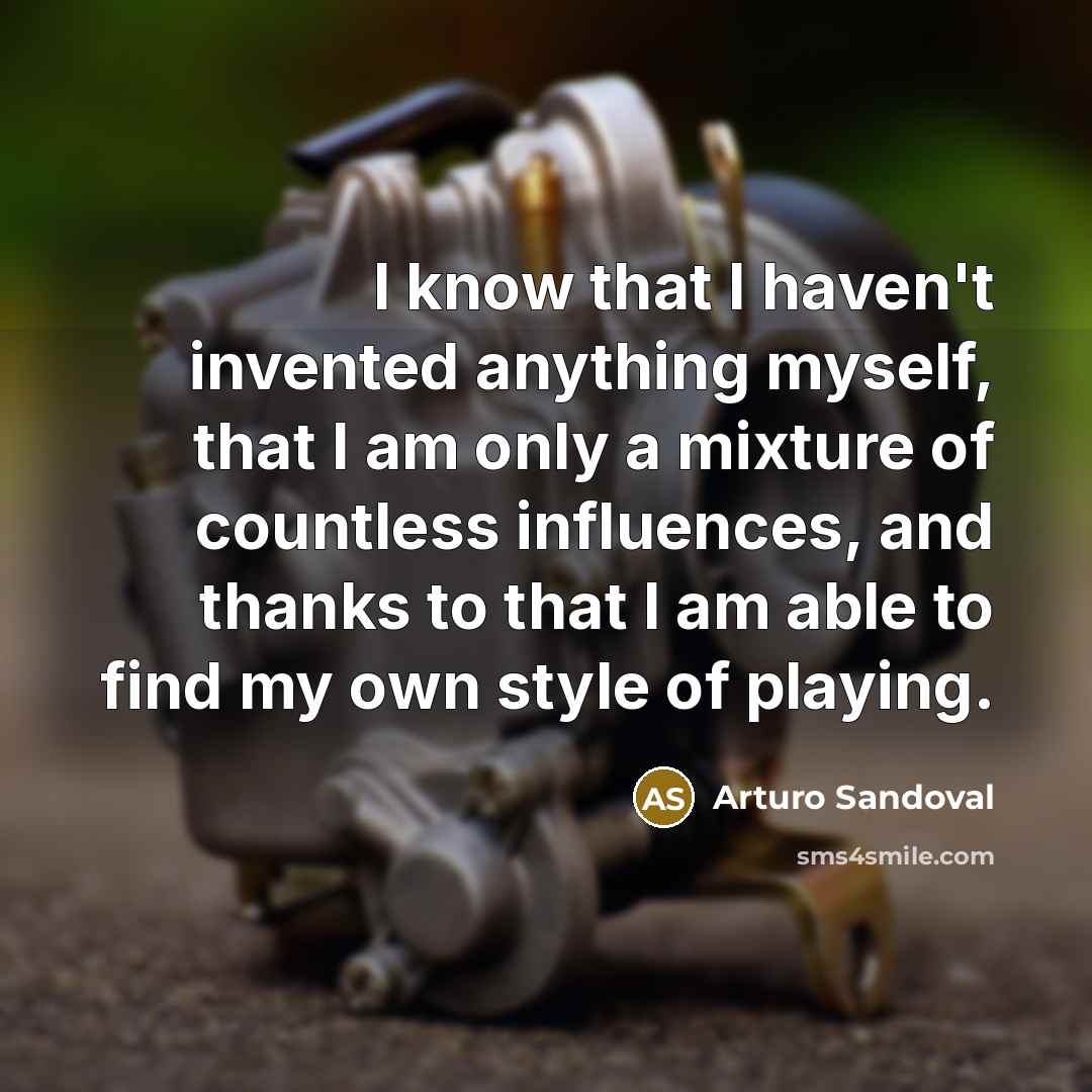 “I know that I haven't invented anything myself, that I…” quote by Arturo Sandoval
