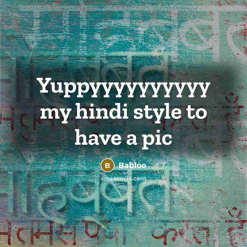 “Yuppyyyyyyyyyy my hindi style to have a pic…” quote by Babloo