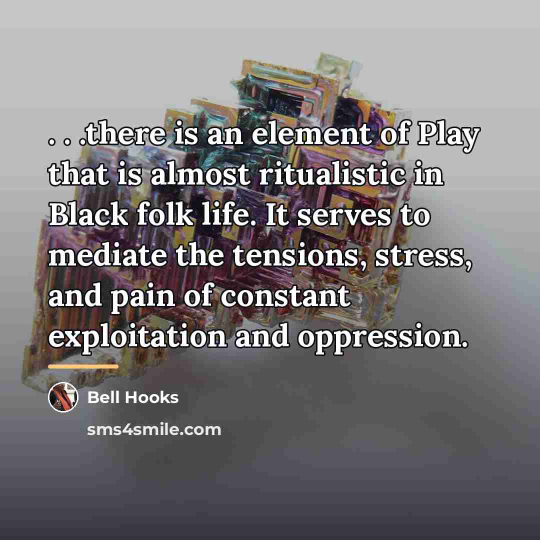 “. . .there is an element of Play that is…” quote by Bell Hooks