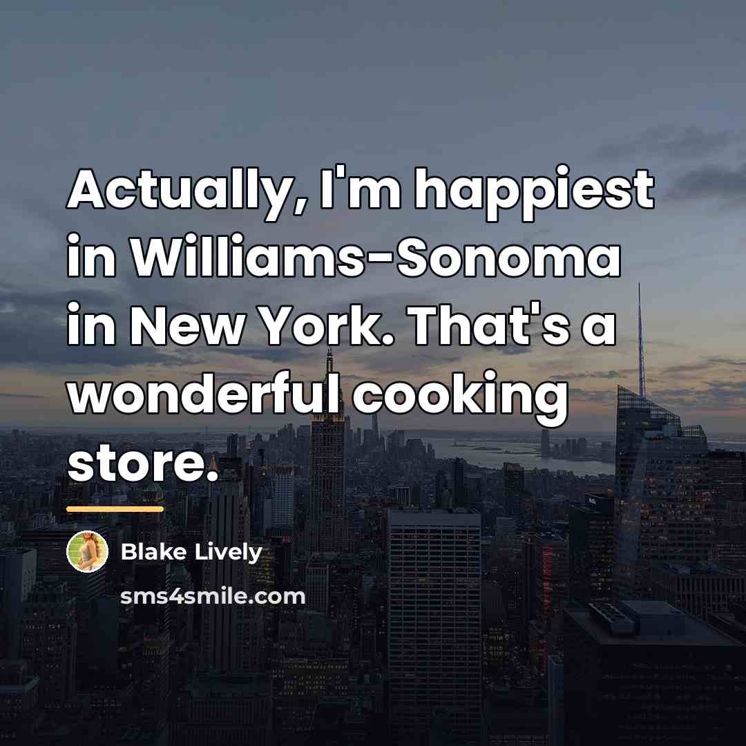 “Actually, I'm happiest in Williams-Sonoma in New York. That's a…” quote by Blake Lively