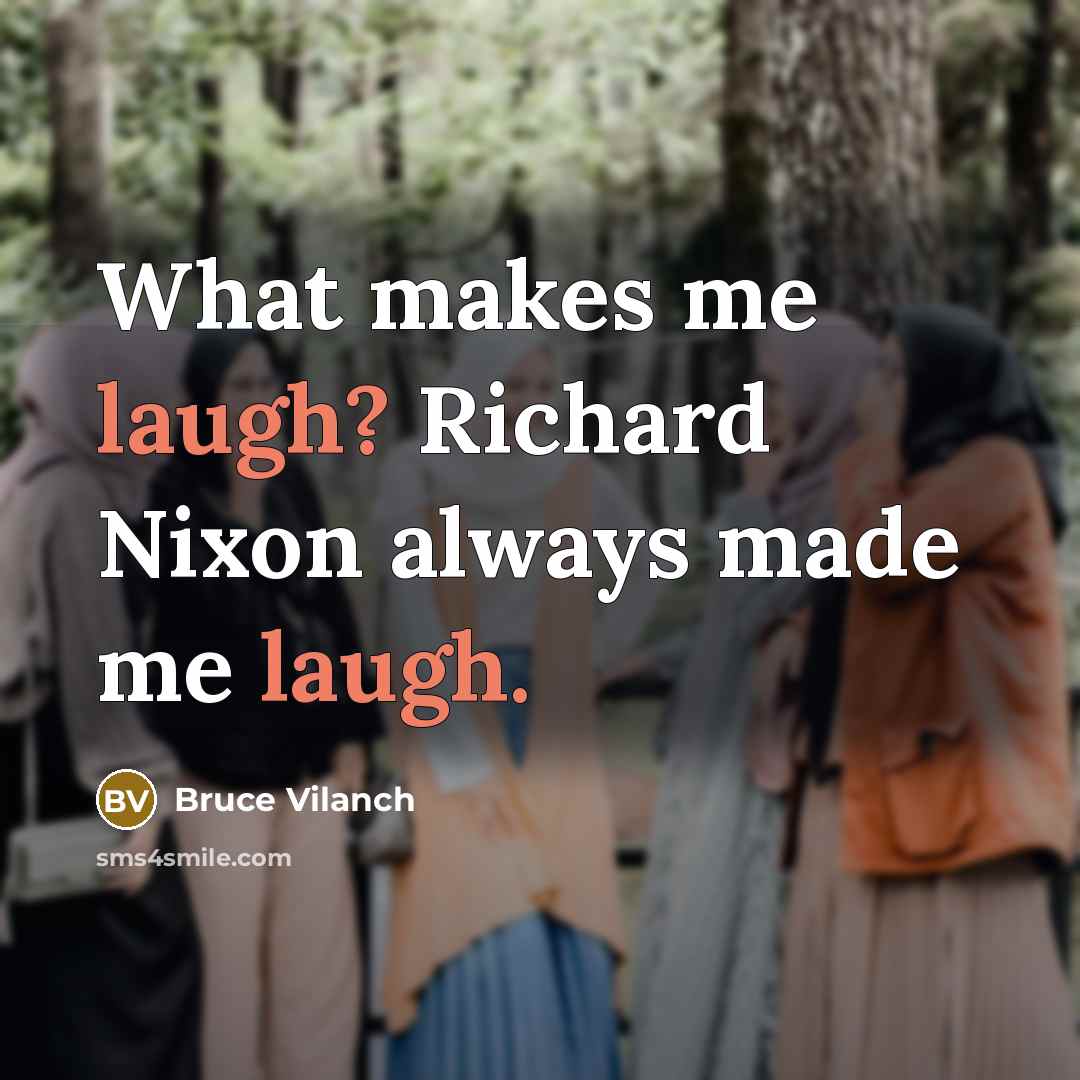 “What makes me laugh? Richard Nixon always made me laugh.” quote by Bruce Vilanch