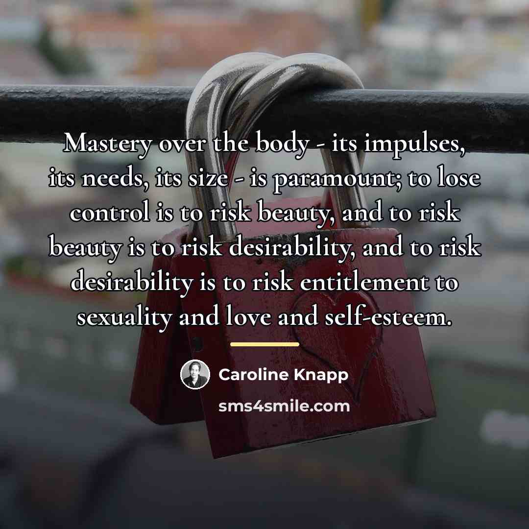 “Mastery over the body - its impulses, its needs, its…” quote by Caroline Knapp