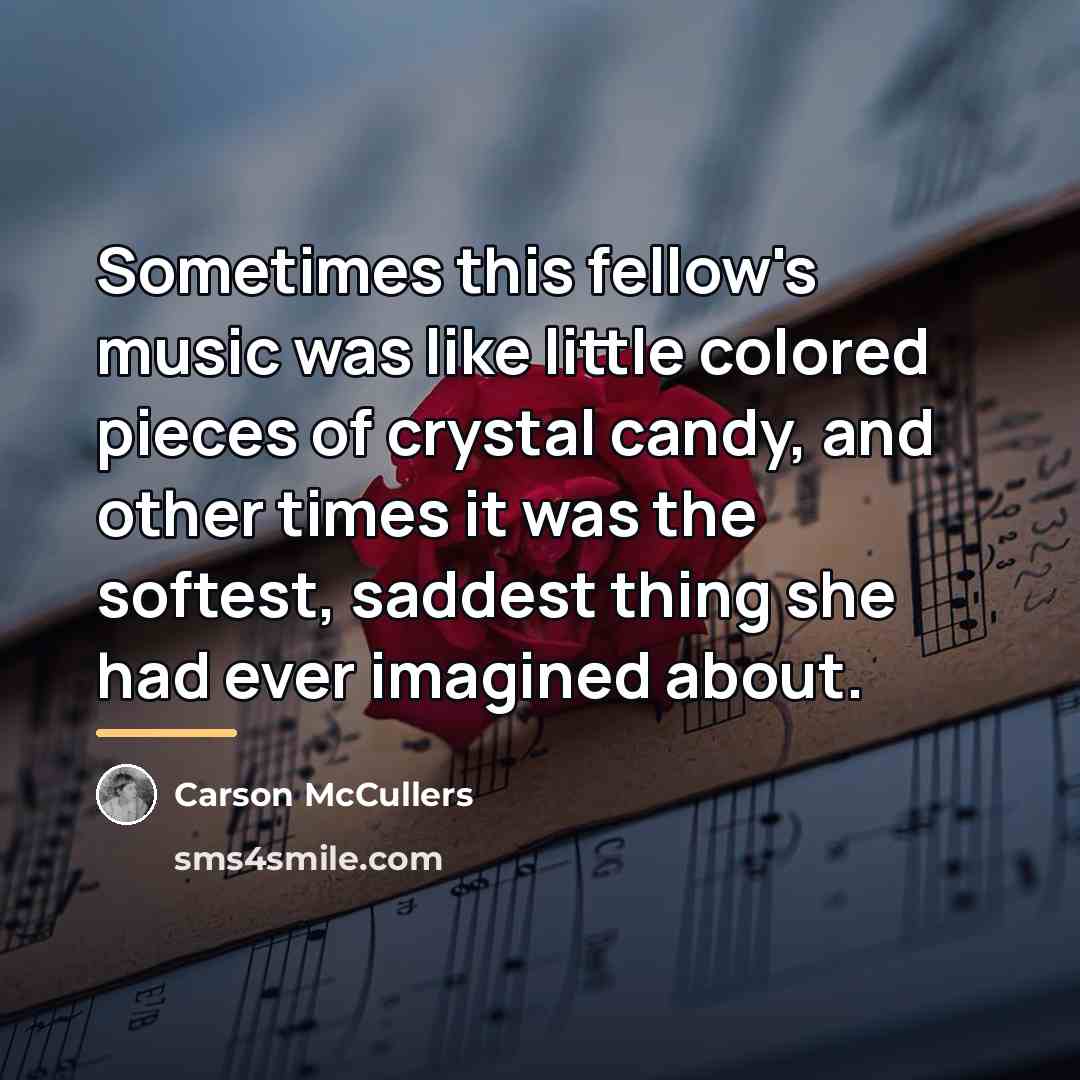 “Sometimes this fellow's music was like little colored pieces of…” quote by Carson McCullers